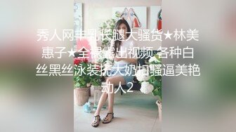 秀人网丰乳长腿大骚货★林美惠子★全裸露出视频 各种白丝黑丝泳装抚大奶扣骚逼美艳动人2