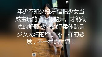 年少不知少妇好 错把少女当成宝玩的开，放的开。才能彻底的舒服 少妇的温柔体贴是少女无法的给予 不一样的感觉，不一样的性福！