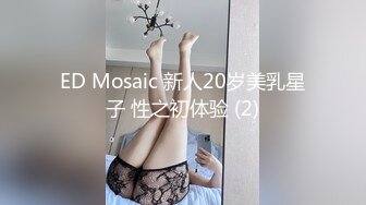 ED Mosaic 新人20岁美乳星子 性之初体验 (2)