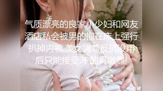 气质漂亮的良家小少妇和网友酒店私会被男的抱在床上强行扒掉内裤,美女哭着反抗没用后只能接受.干的真激烈!