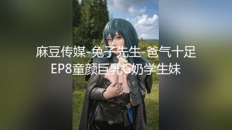 麻豆传媒-兔子先生-爸气十足EP8童颜巨乳G奶学生妹