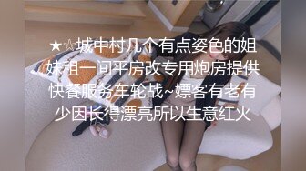 ★☆城中村几个有点姿色的姐妹租一间平房改专用炮房提供快餐服务车轮战~嫖客有老有少因长得漂亮所以生意红火