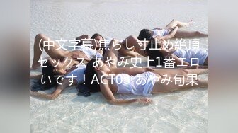 (中文字幕)焦らし寸止め絶頂セックス あやみ史上1番エロいです！ACT03 あやみ旬果