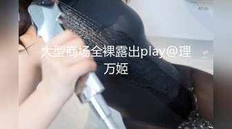 大型商场全裸露出play@理万姬