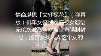 情商堪忧【文轩探花】（弹幕版）机车女警惕性高被女怼语无伦次激烈争吵被官方强制封号，扬言要找人弄这个女的