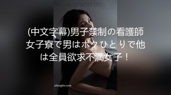 (中文字幕)男子禁制の看護師女子寮で男はボクひとりで他は全員欲求不満女子！