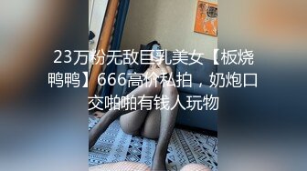 23万粉无敌巨乳美女【板烧鸭鸭】666高价私拍，奶炮口交啪啪有钱人玩物