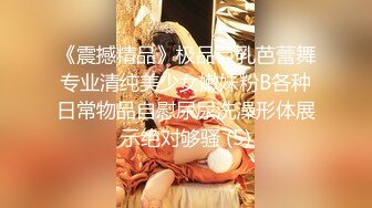 《震撼精品》极品巨乳芭蕾舞专业清纯美少女嫩妹粉B各种日常物品自慰尿尿洗澡形体展示绝对够骚 (5)