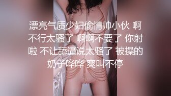 漂亮气质少妇偷情帅小伙 啊不行太骚了 啊啊不要了 你射啦 不让舔逼说太骚了 被操的奶子哗哗 爽叫不停