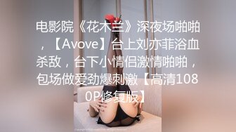 电影院《花木兰》深夜场啪啪，【Avove】台上刘亦菲浴血杀敌，台下小情侣激情啪啪，包场做爱劲爆刺激【高清1080P修复版】