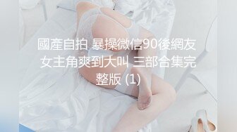 國產自拍 暴操微信90後網友 女主角爽到大叫 三部合集完整版 (1)