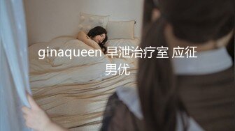 ginaqueen 早泄治疗室 应征男优