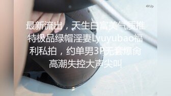 最新流出，天生白富美气质推特极品绿帽淫妻Lyuyubao福利私拍，约单男3P无套爆肏高潮失控大声尖叫