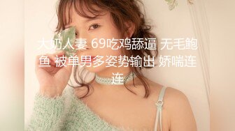 大奶人妻 69吃鸡舔逼 无毛鲍鱼 被单男多姿势输出 娇喘连连