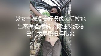 趁女主洗澡安好摄像头后拉她出来操逼,老说“你还没洗鸡巴”大屁股扭得贼爽