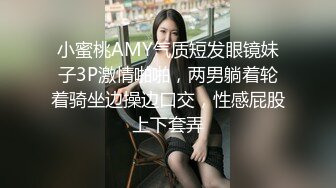 小蜜桃AMY气质短发眼镜妹子3P激情啪啪，两男躺着轮着骑坐边操边口交，性感屁股上下套弄