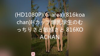 (HD1080P)(G-area)(816koachan)Hカップ爆乳学生のむっちりさと敏感さと 816KOACHAN