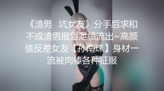 《渣男✅坑女友》分手后求和不成渣男报复泄愤流出~高颜值反差女友【孙南珠】身材一流被肉棒各种征服