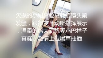 欠操的小妞露脸高颜值镜头前发骚，跟狼友互动听指挥展示，温柔的给大哥舔弄鸡巴样子真骚，激情上位爆草抽插