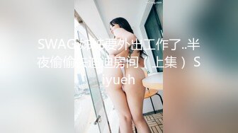 SWAG 姊姊要外出工作了..半夜偷偷去迪迪房间（上集） Siyueh