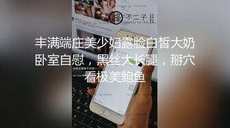 丰满端庄美少妇露脸白皙大奶卧室自慰，黑丝大长腿，掰穴看极美鲍鱼