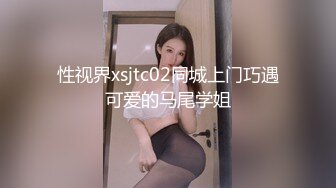 性视界xsjtc02同城上门巧遇可爱的马尾学姐