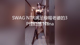 SWAG NTR满足绿帽老婆的3P性幻想 Nana