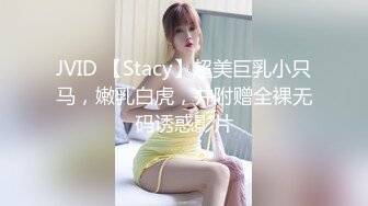 JVID 【Stacy】超美巨乳小只马，嫩乳白虎，并附赠全裸无码诱惑影片