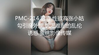 PMC-214.雪霏.性欲高涨小姑勾引亲外甥.饥渴难耐的乱伦诱惑.蜜桃影像传媒