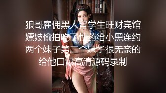 狼哥雇佣黑人留学生旺财宾馆嫖妓偷拍吃了性药给小黑连约两个妹子第二个妹子很无奈的给他口爆高清源码录制