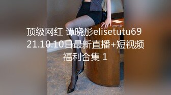 顶级网红 谭晓彤elisetutu69 21.10.10日最新直播+短视频福利合集 1