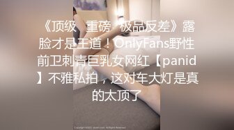 《顶级⭐重磅☛极品反差》露脸才是王道！OnlyFans野性前卫刺青巨乳女网红【panid】不雅私拍，这对车大灯是真的太顶了