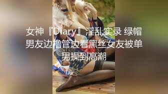 女神『Diary』淫乱实录 绿帽男友边撸管边看黑丝女友被单男操到高潮