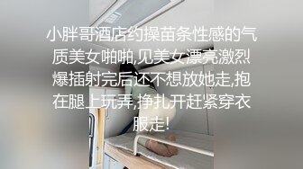 小胖哥酒店约操苗条性感的气质美女啪啪,见美女漂亮激烈爆插射完后还不想放她走,抱在腿上玩弄,挣扎开赶紧穿衣服走!