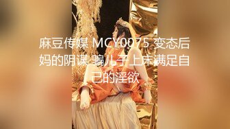 麻豆传媒 MCY0075 变态后妈的阴谋 骗儿子上床满足自己的淫欲