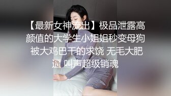 【最新女神流出】极品泄露高颜值的大学生小姐姐秒变母狗 被大鸡巴干的求饶 无毛大肥逼 叫声超级销魂