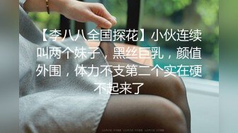 【李八八全国探花】小伙连续叫两个妹子，黑丝巨乳，颜值外围，体力不支第二个实在硬不起来了