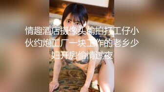 情趣酒店摄像头偷拍打工仔小伙约炮工厂一块工作的老乡少妇开房偷情过夜