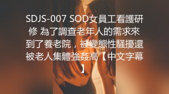 SDJS-007 SOD女員工看護研修 為了調查老年人的需求來到了養老院，被變態性騷擾還被老人集體強姦高【中文字幕】