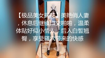 【极品美女探花】美艳俏人妻，休息后继续口交啪啪，温柔体贴好似小情人，后入白皙翘臀，享受骚穴带来的快感