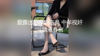 爱露出的咖啡店员 中牟视奸与精液春宫