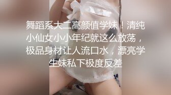 舞蹈系大二高颜值学妹！清纯小仙女小小年纪就这么放荡，极品身材让人流口水，漂亮学生妹私下极度反差