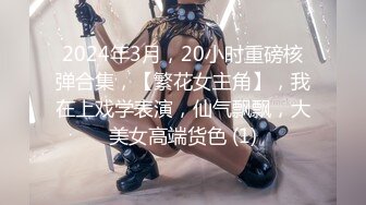 2024年3月，20小时重磅核弹合集，【繁花女主角】，我在上戏学表演，仙气飘飘，大美女高端货色 (1)