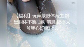 【福利】玩弄蒙眼体育生 黝黑胴体不断抽动 喘息 搞得大爷我心好痒(上) 