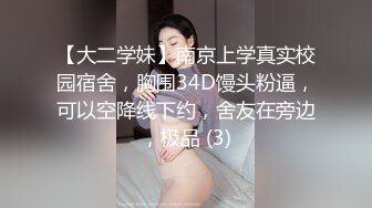 【大二学妹】南京上学真实校园宿舍，胸围34D馒头粉逼，可以空降线下约，舍友在旁边，极品 (3)