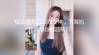 极品漂亮COS双女神，下海拍片舔鲍互摸超精彩