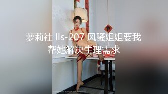 萝莉社 lls-207 风骚姐姐要我帮她解决生理需求