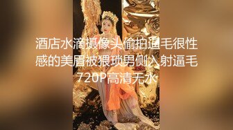 酒店水滴摄像头偷拍逼毛很性感的美眉被猥琐男侧入射逼毛720P高清无水