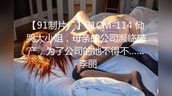 【91制片厂】91CM-114 恸哭大小姐，母亲的公司濒临破产，为了公司的她不得不……-李丽