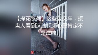 【探花系列】这些公交车，接盘人看到这些视频心里肯定不是滋味.